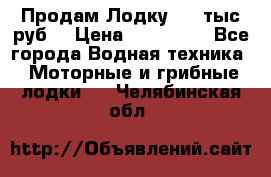 Продам Лодку 300 тыс.руб. › Цена ­ 300 000 - Все города Водная техника » Моторные и грибные лодки   . Челябинская обл.